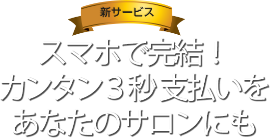 スマホで完結/カンタン３秒支払いをあなたのサロンにも