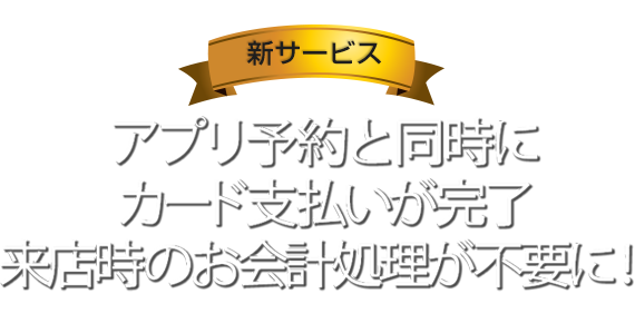 アプリ予約と同時にカード支払いが完了来店時のお会計処理が不要に！