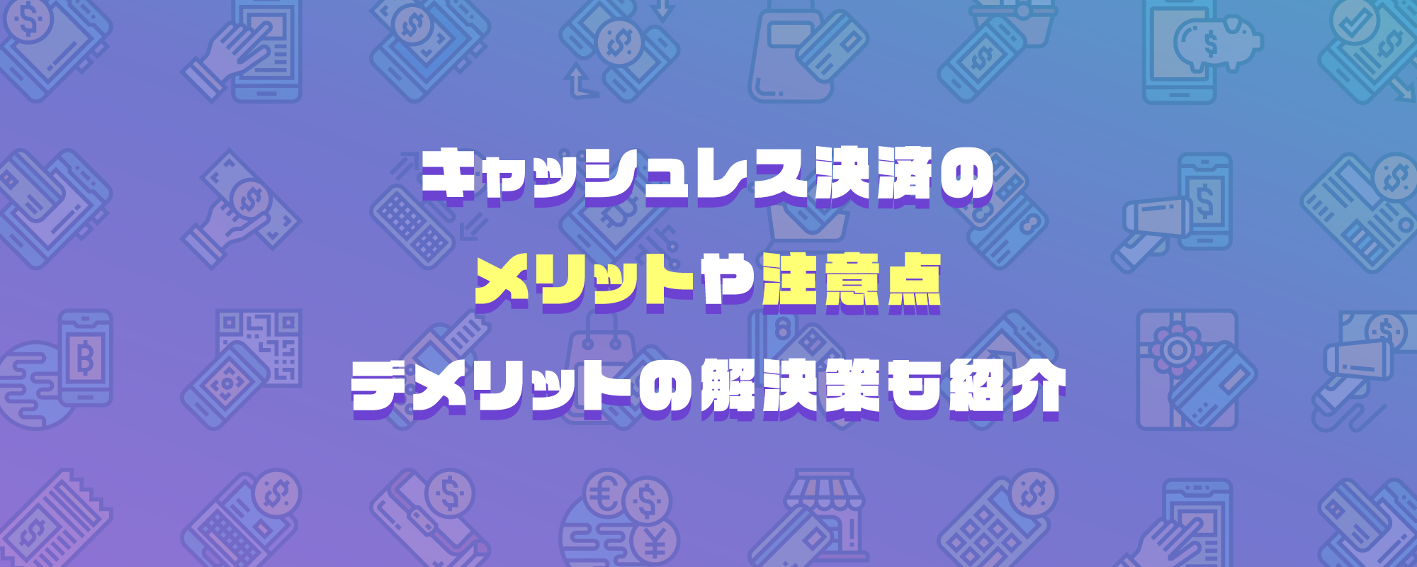 キャッシュレス決済のメリットや注意点、デメリットの解決策も紹介
