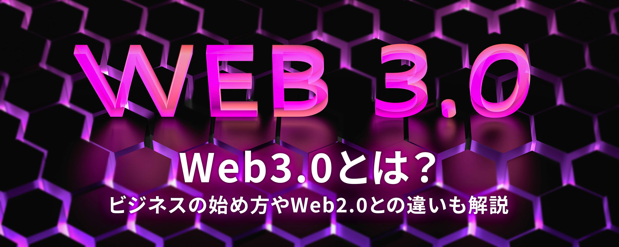 Web3.0とは？ビジネスの始め方やWeb2.0との違いも解説