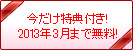 今だけ特典付き　2013年3月まで無料