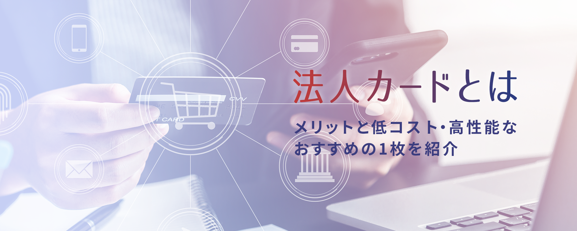 法人カードとは｜メリットと低コスト・高性能なおすすめの1枚を紹介