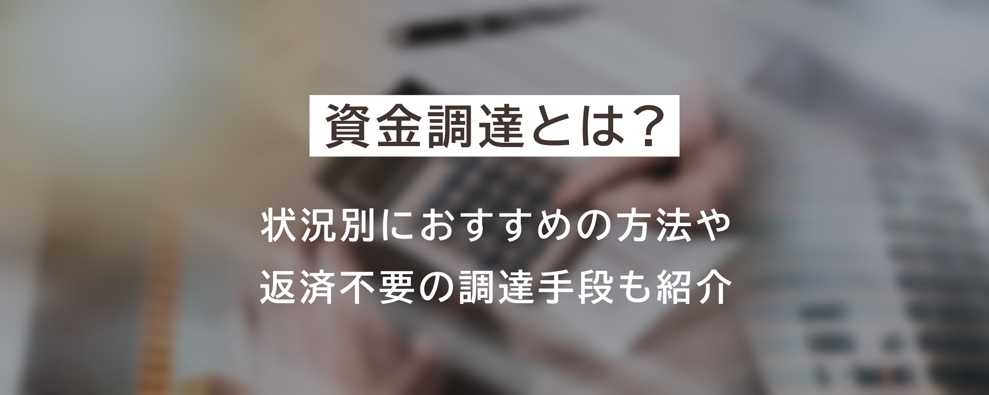 資金調達とは？状況別におすすめの方法や返済不要の調達手段も紹介