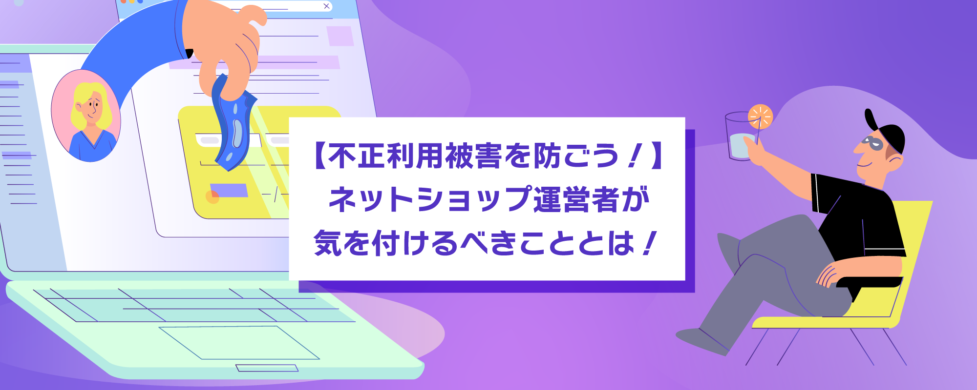 【不正利用被害を防ごう！】ネットショップ運営者が気を付けるべきこととは！