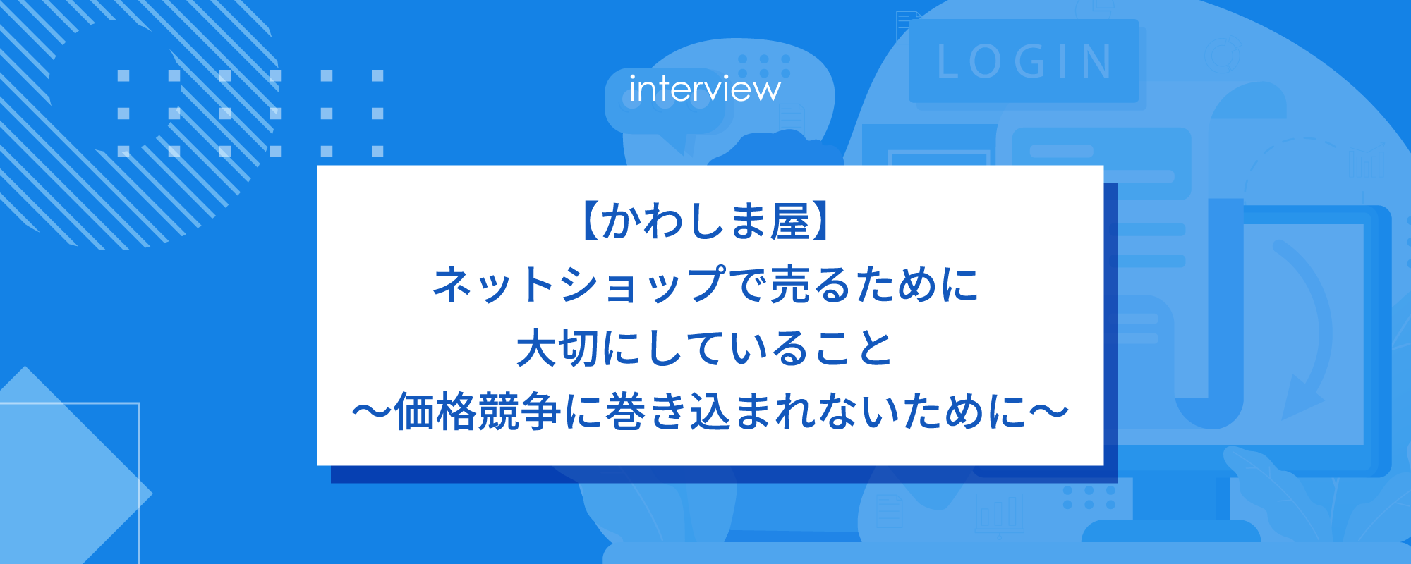 【かわしま屋】ネットショップで売るために大切にしていること ～価格競争に巻き込まれないために～